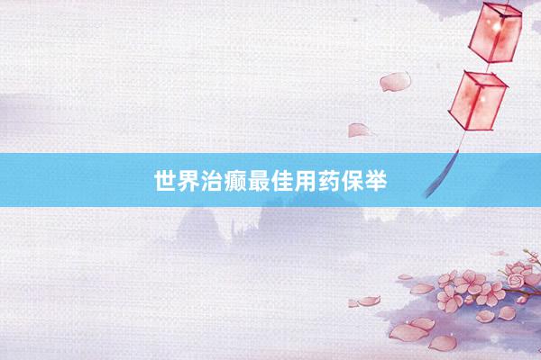 世界治癫最佳用药保举