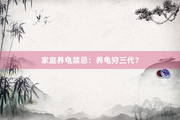 家庭养龟禁忌：养龟穷三代？