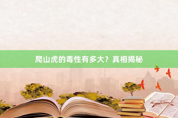 爬山虎的毒性有多大？真相揭秘