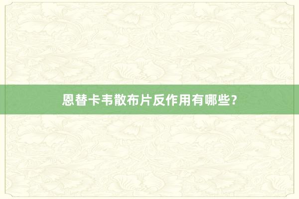 恩替卡韦散布片反作用有哪些？