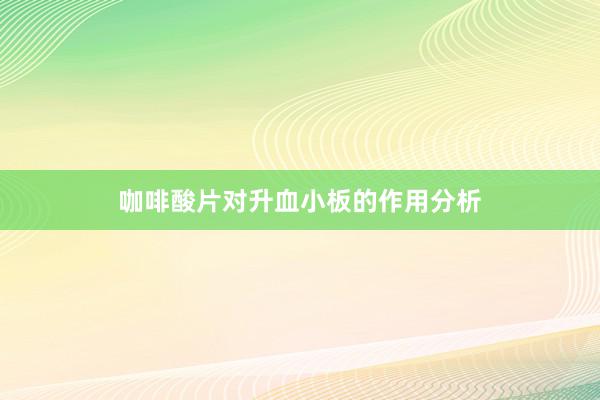 咖啡酸片对升血小板的作用分析