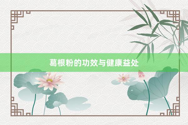 葛根粉的功效与健康益处