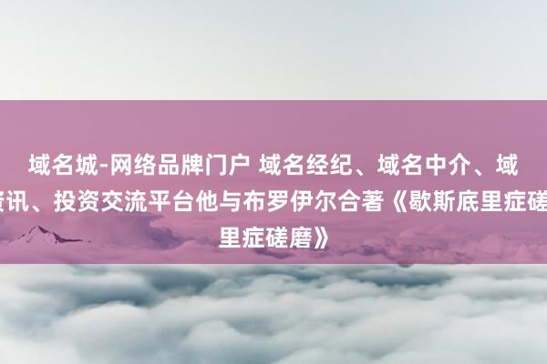 域名城-网络品牌门户 域名经纪、域名中介、域名资讯、投资交流平台他与布罗伊尔合著《歇斯底里症磋磨》