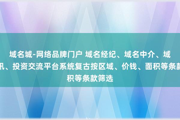域名城-网络品牌门户 域名经纪、域名中介、域名资讯、投资交流平台系统复古按区域、价钱、面积等条款筛选