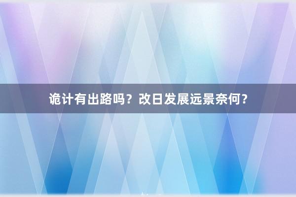 诡计有出路吗？改日发展远景奈何？
