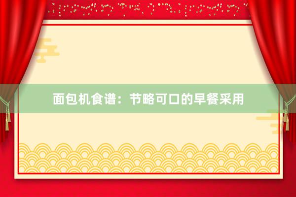 面包机食谱：节略可口的早餐采用